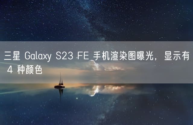 三星 Galaxy S23 FE 手机渲染图曝光，显示有 4 种颜色