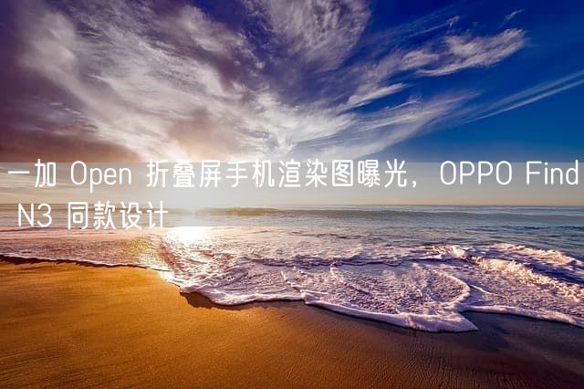 一加 Open 折叠屏手机渲染图曝光，OPPO Find N3 同款设计