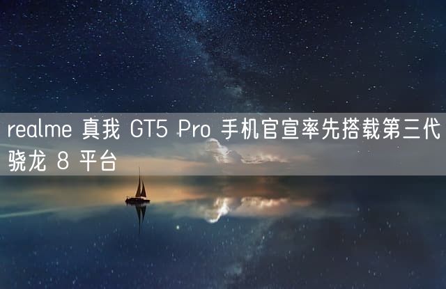 realme 真我 GT5 Pro 手机官宣率先搭载第三代骁龙 8 平台