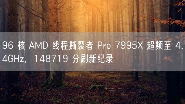 96 核 AMD 线程撕裂者 Pro 7995X 超频至 4.4GHz，148719 分刷新纪录