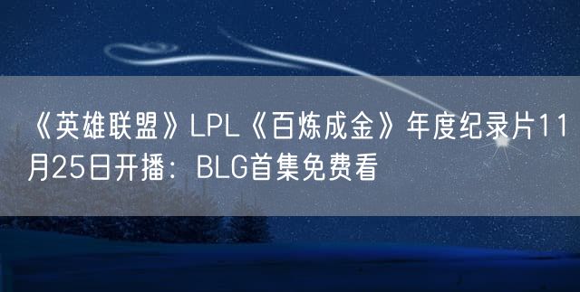 《英雄联盟》LPL《百炼成金》年度纪录片11月25日开播：BLG首集免费看